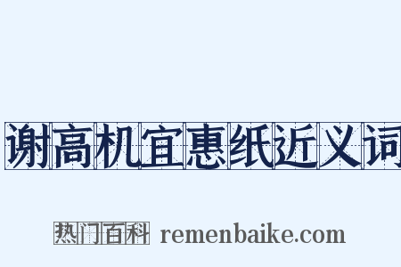 谢高机宜惠纸近义词是什么意思的图片